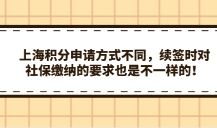 上海积分申请方式不同，续签时对社保缴纳的要求也是不一样的！