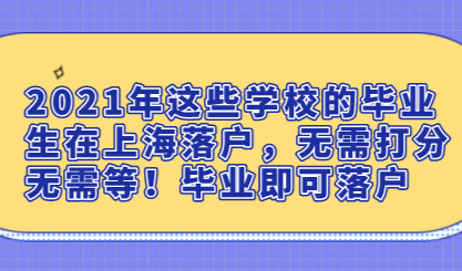 2021年这些学校的毕业生在上海落户，无需打分无需等！毕业即可落户