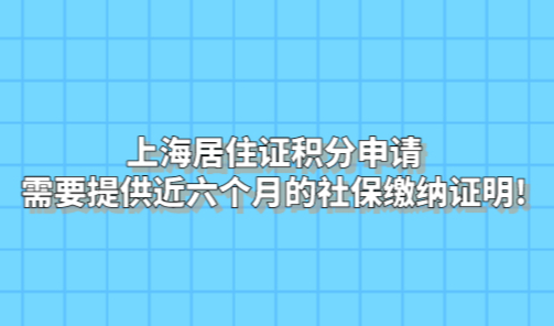 上海居住证积分申请，需要提供近六个月的社保缴纳证明!