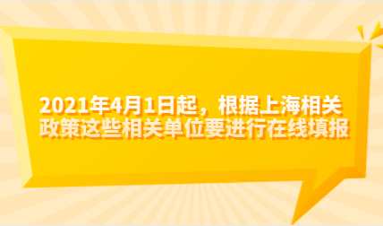 2021年4月1日起，根据上海相关政策这些相关单位要进行在线填报！