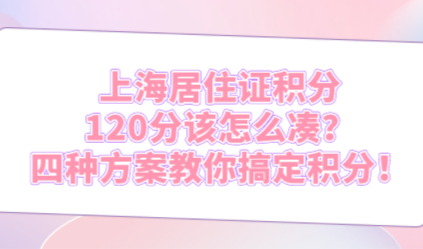 上海居住证积分120分该怎么凑？四种方案教你搞定积分！