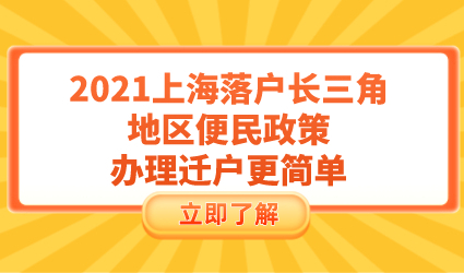2021上海落户长三角地区便民政策，办理迁户更简单