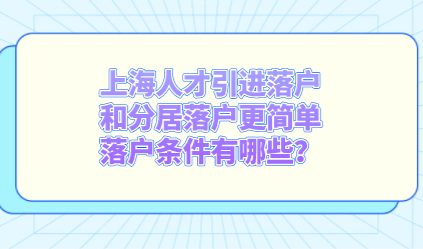 上海人才引进落户和分居落户更简单，落户条件有哪些？