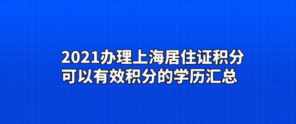 2021办理上海居住证积分，可以有效积分的学历汇总