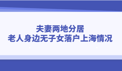 夫妻两地分居，老人身边无子女落户上海情况