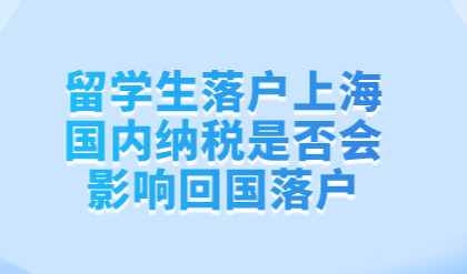 留学生落户上海，国内纳税是否会影响回国落户