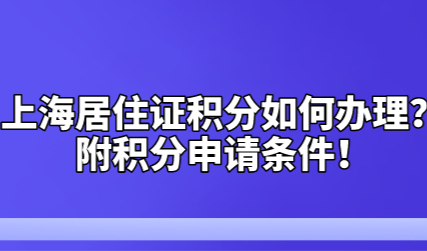上海居住证积分如何办理？附积分申请条件！