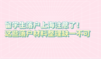 留学生落户上海注意了！这些落户材料整理缺一不可