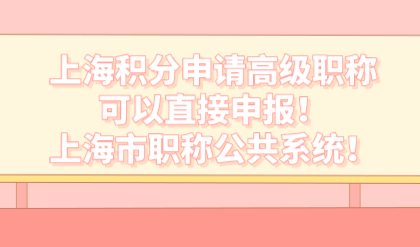 上海积分申请高级职称可以直接申报！上海市职称公共系统！