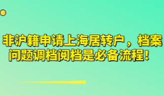 非沪籍申请上海居转户，档案问题调档阅档是必备流程！
