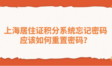 上海居住证积分系统忘记密码，应该如何重置密码？