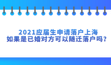 2021应届生申请落户上海，如果是已婚对方可以随迁落户吗？