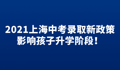 2021上海中考录取新政策，影响孩子升学阶段！
