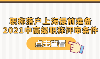 职称落户上海提前准备，2021中高级职称评审条件