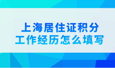 上海居住证积分申请工作经历必填写，应该怎么填写工作经历？