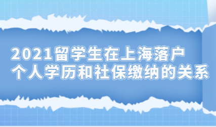 2021留学生在上海落户，个人学历和社保缴纳的关系