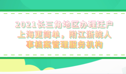 2021长三角地区办理迁户上海更简单，附江浙皖人事档案管理服务机构