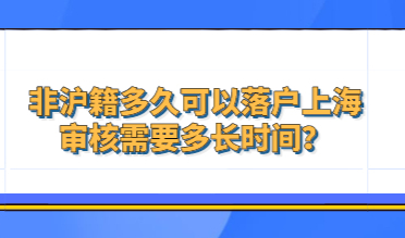 非沪籍多久可以落户上海，上海居转户审核需要多长时间？