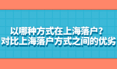 以哪种方式在上海落户？对比上海落户方式之间的优劣