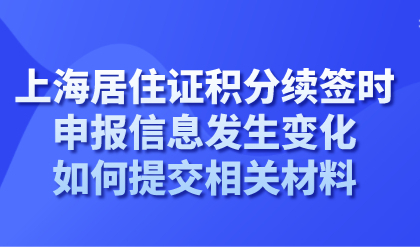 上海居住证积分续签时，申报信息发生变化如何提交相关材料