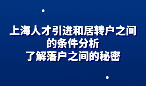 上海人才引进和居转户之间的条件分析，了解落户之间的秘密