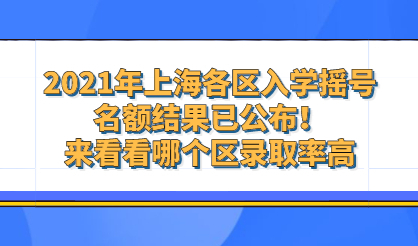 2021年上海各区入学摇号名额结果已公布！来看看哪个区录取率高