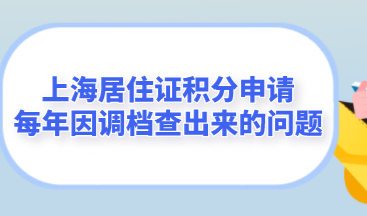 上海居住证积分申请细则：每年因调档查出来的问题