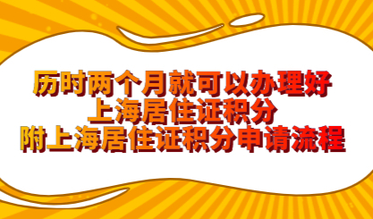 历时两个月就可以办理好上海居住证积分，附上海居住证积分申请流程