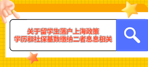 关于留学生落户上海政策，学历和社保基数缴纳二者息息相关