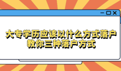 大专学历应该以什么方式落户上海？教你三种落户方式