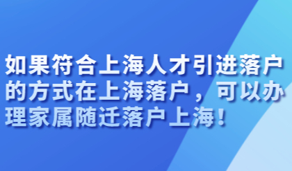 如果符合上海人才引进落户的方式在上海落户，可以办理家属随迁落户上海！
