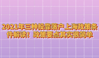 2021年三种投靠落户上海政策条件解读！政策要点其实很简单
