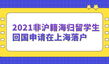 2021非沪籍海归留学生回国申请在上海落户，其配偶和子女随迁落户大有讲究！