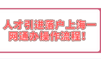 上海落户流程很简单！人才引进落户上海一网通办操作流程！