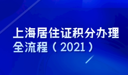 上海居住证积分办理全流程（2021）；上海居住证积分办理条件有哪些？
