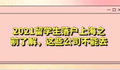 2021留学生落户上海之前了解，这些公司不能去