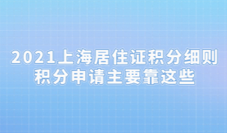 2021上海居住证积分细则已经明确,积分申请主要靠这些