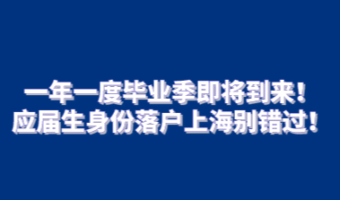一年一度毕业季即将到来！应届生身份落户上海别错过！