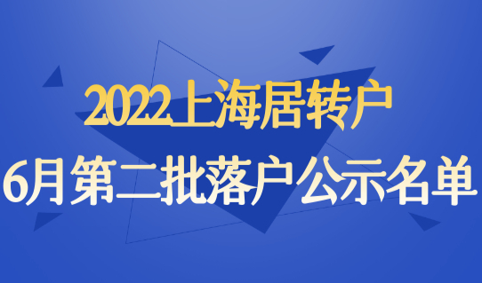 共计1131人！（完整版）2022年上海居转户落户6月第二批落户公示名单来了！