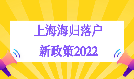 上海海归落户新政策2022，留学生回国落户上海的条件细则！