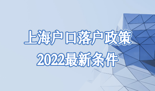 上海户口落户政策2022最新条件，（6种）外地人上海落户最快的方法！