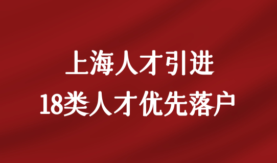 上海人才引进政策再出新规！2022上海18类人才优先落户细则