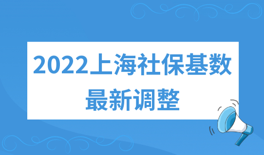 定了！2022上海社保基数最新调整，上海最低社保基数（上下限）官宣！