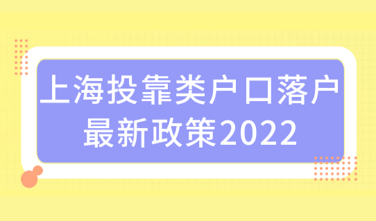 上海投靠类户口落户最新政策2022，两地分居夫妻投靠直接落户！