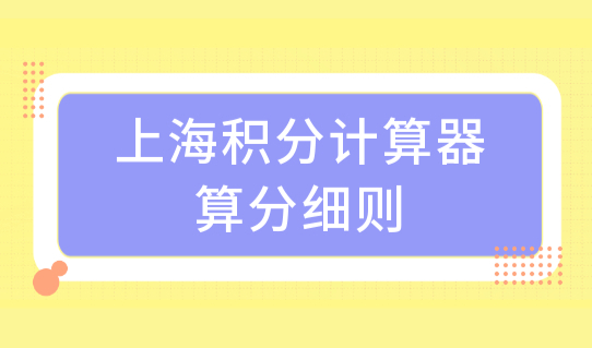 2022上海积分计算器算分细则，上海积分120分达标细则（附提分方案）