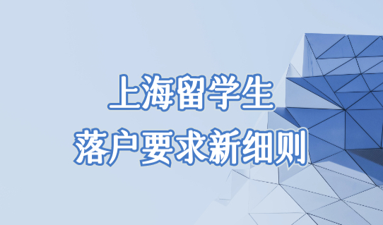 上海留学生落户要求新细则，2022留学生落户上海条件放宽新政！