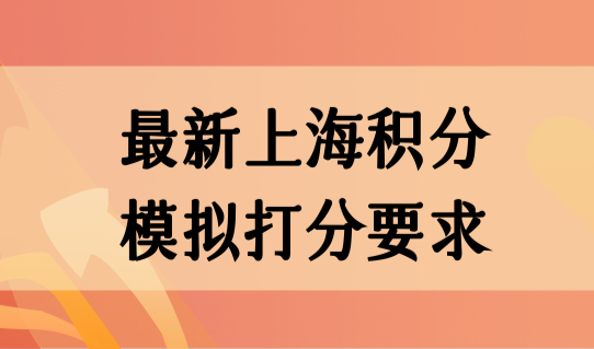 最新上海积分120分申请细则，最新上海积分模拟打分要求赶快了解！