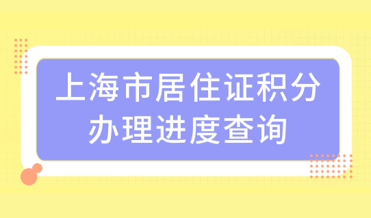 上海市居住证积分办理进度查询，教育背景核实进度查询流程