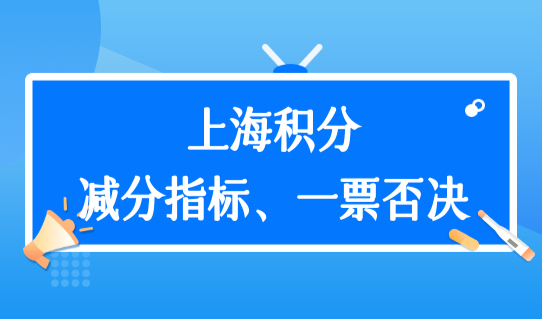 上海市居住证积分管理信息系统，减分指标和一票否决2022最新解读！
