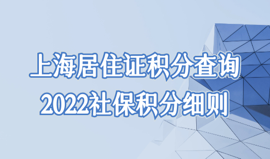 上海居住证积分查询2022社保积分细则，社保这样交最划算！